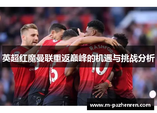 英超红魔曼联重返巅峰的机遇与挑战分析 英超红魔曼联重返巅峰的机遇与挑战分析
