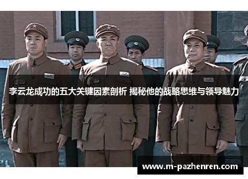 李云龙成功的五大关键因素剖析 揭秘他的战略思维与领导魅力