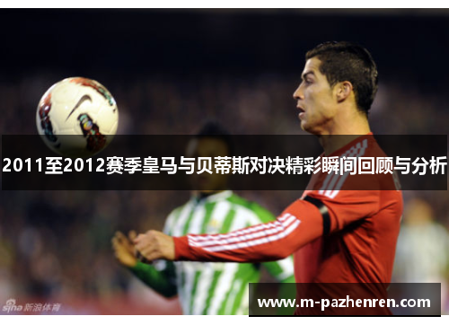 2011至2012赛季皇马与贝蒂斯对决精彩瞬间回顾与分析