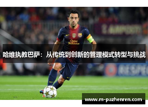 哈维执教巴萨：从传统到创新的管理模式转型与挑战