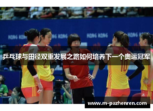 乒乓球与田径双重发展之路如何培养下一个奥运冠军