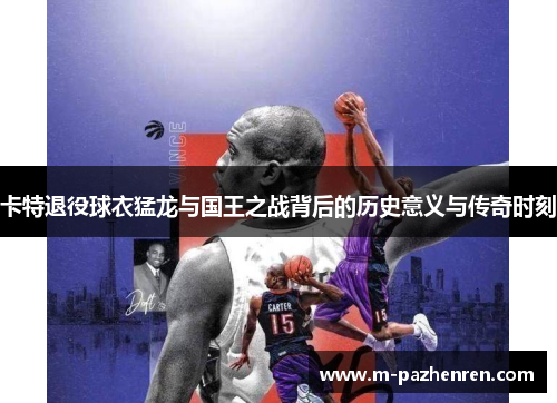 卡特退役球衣猛龙与国王之战背后的历史意义与传奇时刻 卡特退役球衣猛龙与国王之战背后的历史意义与传奇时刻