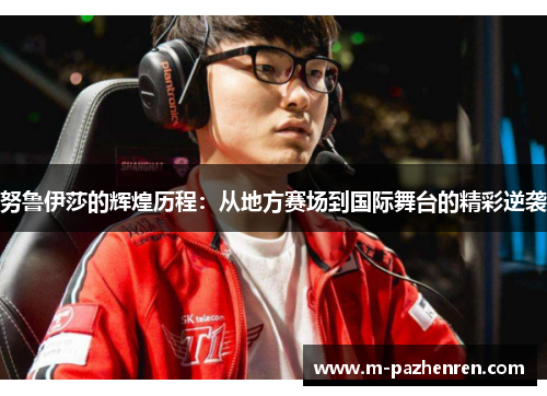 努鲁伊莎的辉煌历程：从地方赛场到国际舞台的精彩逆袭