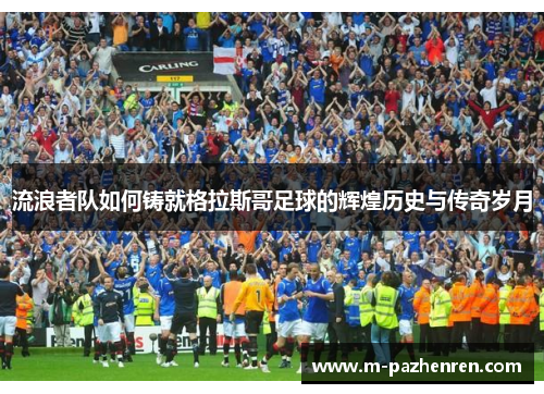 流浪者队如何铸就格拉斯哥足球的辉煌历史与传奇岁月