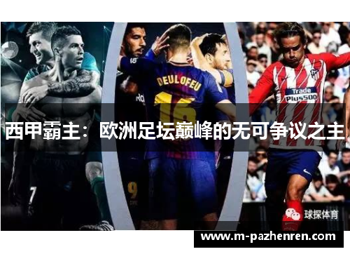 西甲霸主:欧洲足坛巅峰的无可争议之主 西甲霸主:欧洲足坛巅峰的无可争议之主