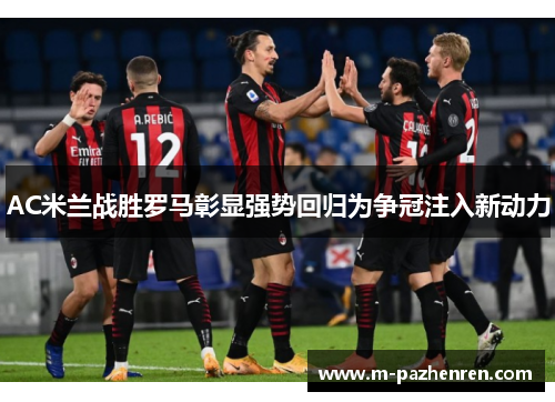 AC米兰战胜罗马彰显强势回归为争冠注入新动力
