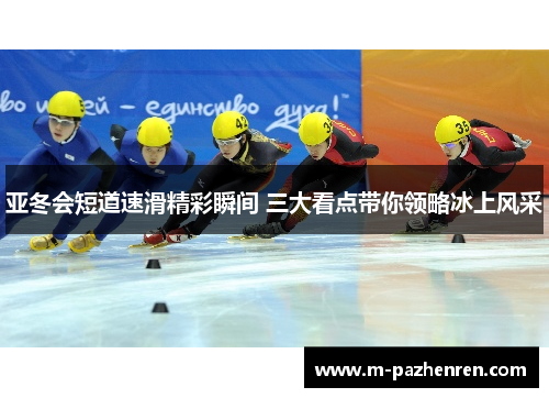 亚冬会短道速滑精彩瞬间 三大看点带你领略冰上风采
