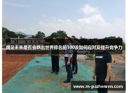 国足未来是否会跌出世界排名前100该如何应对及提升竞争力