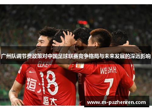 广州队调节费政策对中国足球联赛竞争格局与未来发展的深远影响
