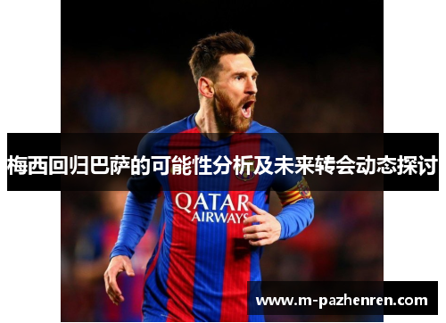 梅西回归巴萨的可能性分析及未来转会动态探讨