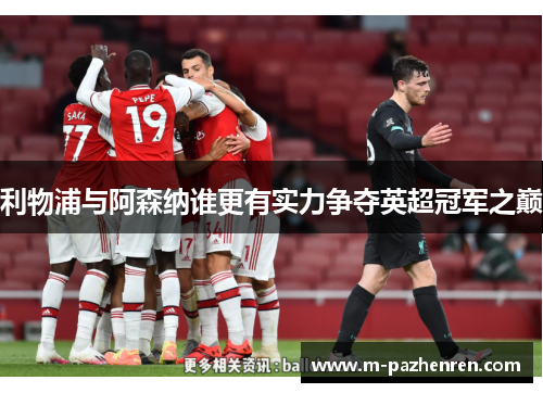 利物浦与阿森纳谁更有实力争夺英超冠军之巅