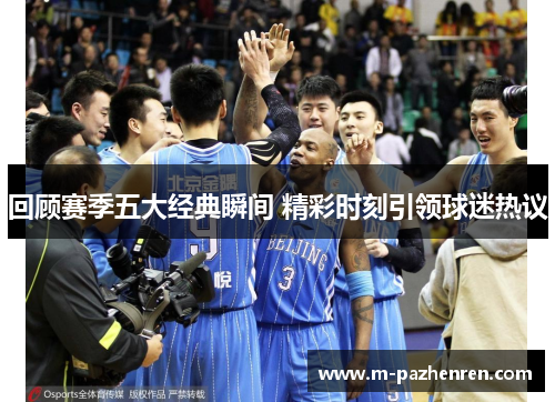 回顾赛季五大经典瞬间 精彩时刻引领球迷热议