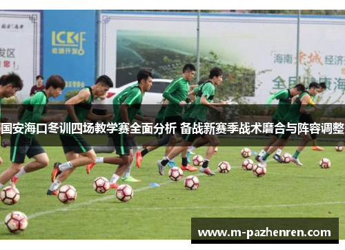 国安海口冬训四场教学赛全面分析 备战新赛季战术磨合与阵容调整