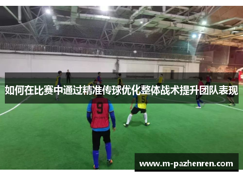 如何在比赛中通过精准传球优化整体战术提升团队表现