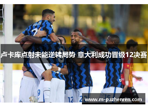 卢卡库点射未能逆转局势 意大利成功晋级12决赛