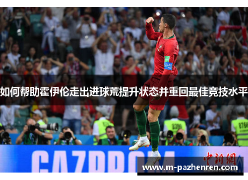如何帮助霍伊伦走出进球荒提升状态并重回最佳竞技水平