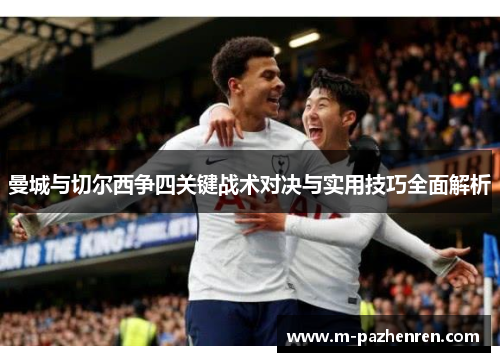 曼城与切尔西争四关键战术对决与实用技巧全面解析