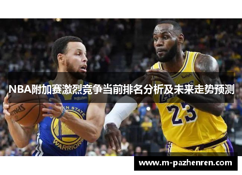 NBA附加赛激烈竞争当前排名分析及未来走势预测