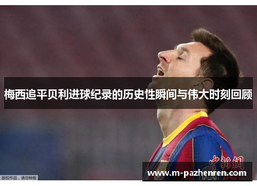 梅西追平贝利进球纪录的历史性瞬间与伟大时刻回顾