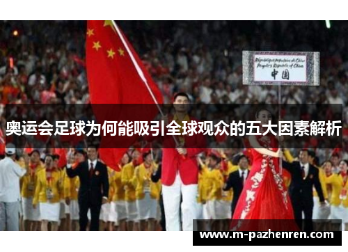 奥运会足球为何能吸引全球观众的五大因素解析