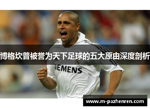 博格坎普被誉为天下足球的五大原由深度剖析 博格坎普被誉为天下足球的五大原由深度剖析
