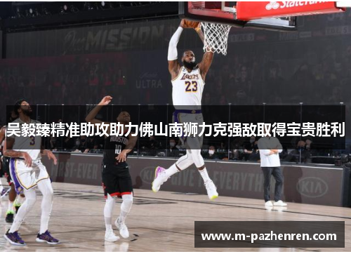 吴毅臻精准助攻助力佛山南狮力克强敌取得宝贵胜利