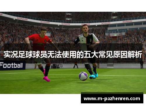 实况足球球员无法使用的五大常见原因解析