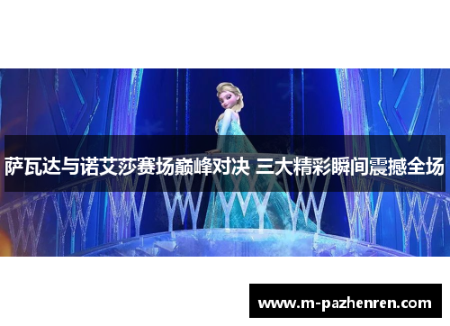 萨瓦达与诺艾莎赛场巅峰对决 三大精彩瞬间震撼全场