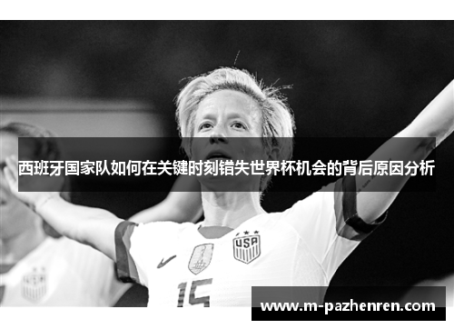 西班牙国家队如何在关键时刻错失世界杯机会的背后原因分析