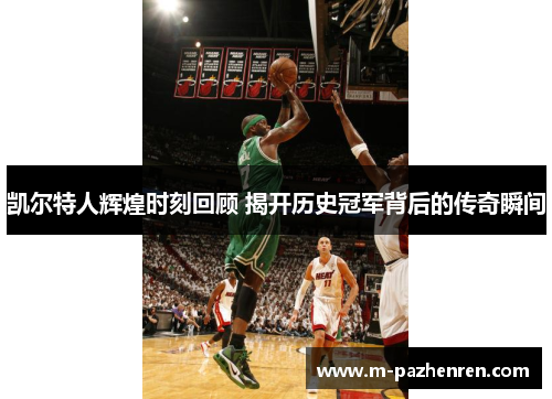 凯尔特人辉煌时刻回顾 揭开历史冠军背后的传奇瞬间