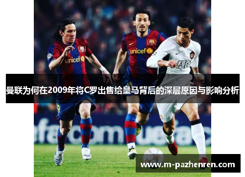 曼联为何在2009年将C罗出售给皇马背后的深层原因与影响分析