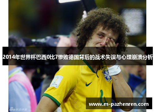 2014年世界杯巴西0比7惨败德国背后的战术失误与心理崩溃分析