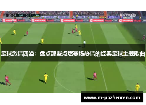 足球激情四溢：盘点那些点燃赛场热情的经典足球主题歌曲