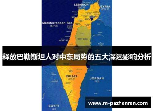 释放巴勒斯坦人对中东局势的五大深远影响分析