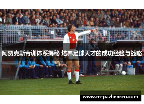 阿贾克斯青训体系揭秘 培养足球天才的成功经验与战略