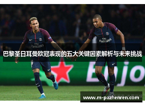 巴黎圣日耳曼欧冠表现的五大关键因素解析与未来挑战