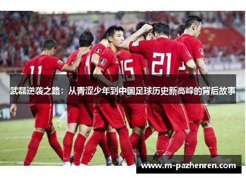 武磊逆袭之路：从青涩少年到中国足球历史新高峰的背后故事