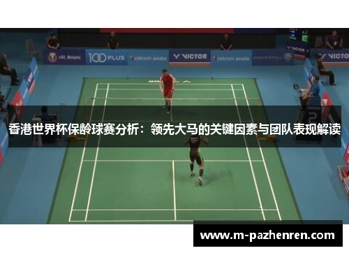 香港世界杯保龄球赛分析：领先大马的关键因素与团队表现解读