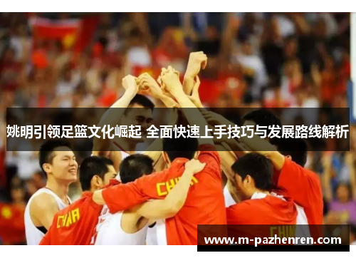 姚明引领足篮文化崛起 全面快速上手技巧与发展路线解析 姚明引领足篮文化崛起 全面快速上手技巧与发展路线解析