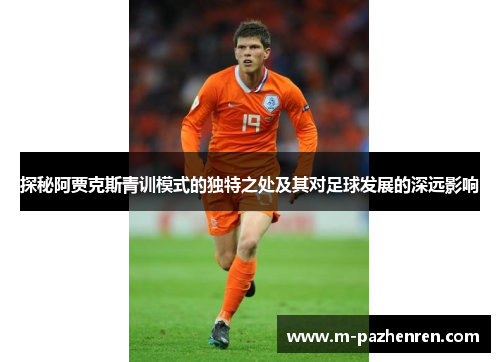 探秘阿贾克斯青训模式的独特之处及其对足球发展的深远影响 探秘阿贾克斯青训模式的独特之处及其对足球发展的深远影响