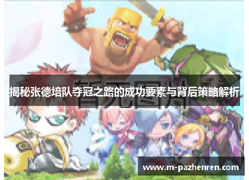 揭秘张德培队夺冠之路的成功要素与背后策略解析 揭秘张德培队夺冠之路的成功要素与背后策略解析