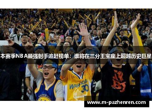 本赛季NBA最强射手追赶榜单:谁将在三分王宝座上超越历史巨星 本赛季NBA最强射手追赶榜单:谁将在三分王宝座上超越历史巨星