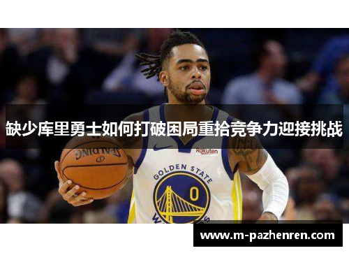 缺少库里勇士如何打破困局重拾竞争力迎接挑战
