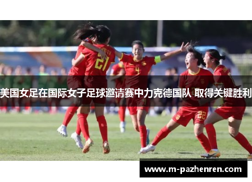美国女足在国际女子足球邀请赛中力克德国队 取得关键胜利