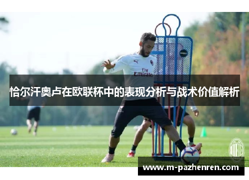 恰尔汗奥卢在欧联杯中的表现分析与战术价值解析