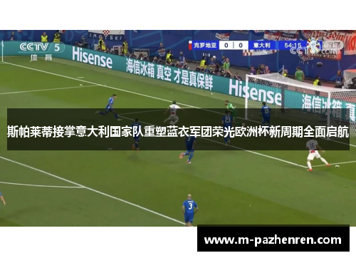 斯帕莱蒂接掌意大利国家队重塑蓝衣军团荣光欧洲杯新周期全面启航