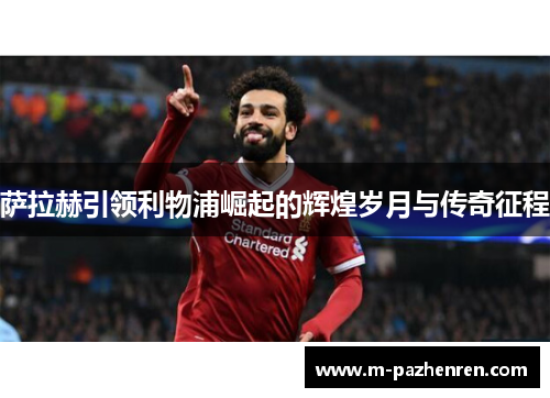 萨拉赫引领利物浦崛起的辉煌岁月与传奇征程