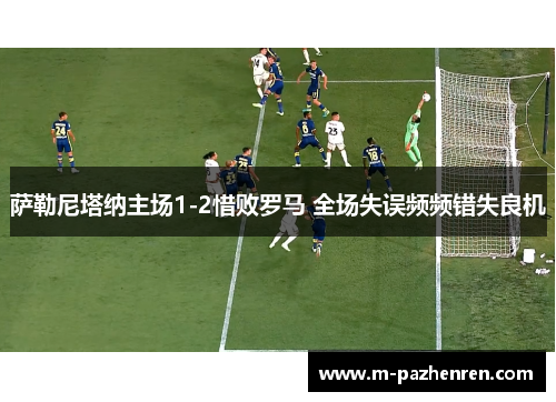 萨勒尼塔纳主场1-2惜败罗马 全场失误频频错失良机 萨勒尼塔纳主场1-2惜败罗马 全场失误频频错失良机