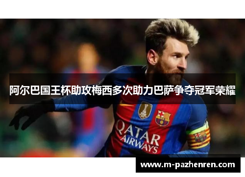 阿尔巴国王杯助攻梅西多次助力巴萨争夺冠军荣耀