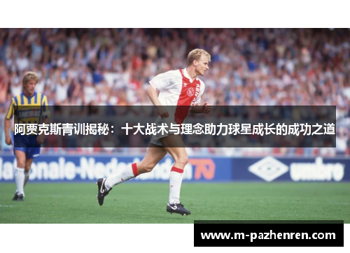 阿贾克斯青训揭秘：十大战术与理念助力球星成长的成功之道